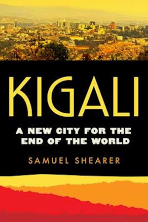 Cover for Samuel Shearer · Kigali: A New City for the End of the World - Atelier: Ethnographic Inquiry in the Twenty-First Century (Paperback Book) (2025)