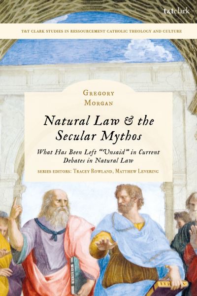 Cover for Morgan, Rev. Dr. Gregory (St Catherine Laboure Catholic Church) · Natural Law &amp; the Secular Mythos: What Has Been Left &quot;Unsaid&quot; in Current Debates in Natural Law - T&amp;T Clark Studies in Ressourcement Catholic Theology and Culture (Hardcover Book) (2025)