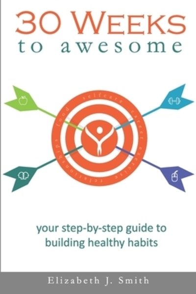 Cover for Elizabeth J Smith · 30 Weeks to Awesome : Your step-by-step guide to building healthy habits (Taschenbuch) (2019)