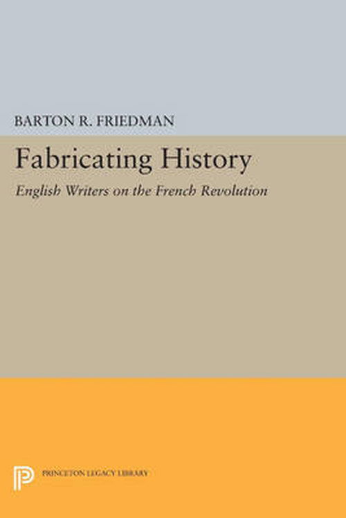 Cover for Barton R. Friedman · Fabricating History: English Writers on the French Revolution - Princeton Legacy Library (Paperback Book) (2014)