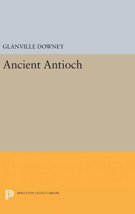 Cover for Glanville Downey · Ancient Antioch - Princeton Legacy Library (Hardcover Book) (2016)