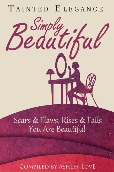 Cover for Ashley a Love · Tainted Elegance: Simply Beautiful: Scars &amp; Flaws, Rises &amp; Falls, You Are Beautiful (Paperback Book) (2015)