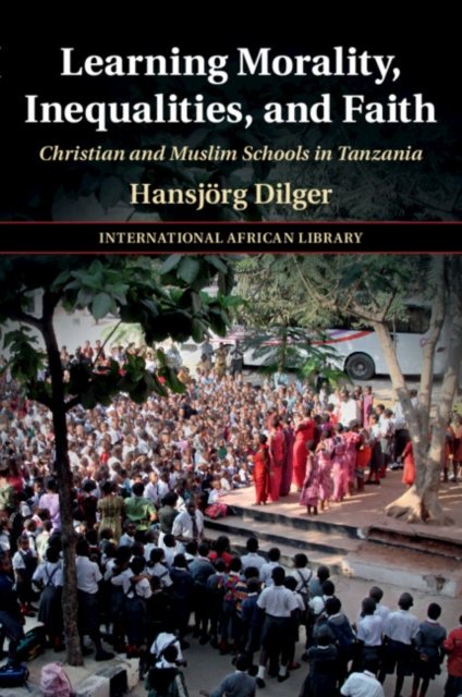 Cover for Dilger, Hansjorg (Freie Universitat Berlin) · Learning Morality, Inequalities, and Faith: Christian and Muslim Schools in Tanzania - The International African Library (Paperback Book) (2024)