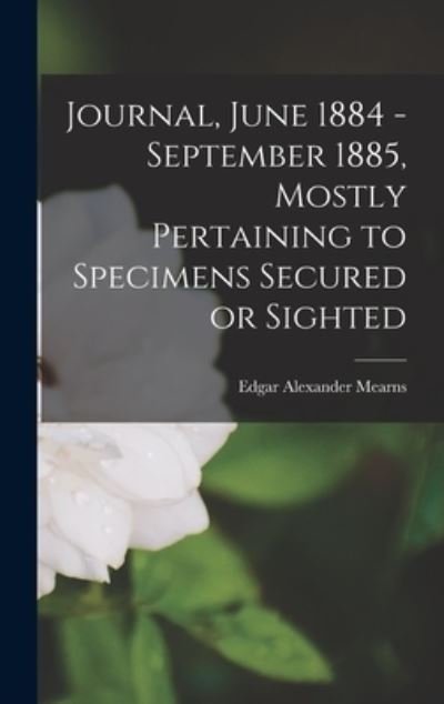Cover for Edgar Alexander 1856-1916 Mearns · Journal, June 1884 - September 1885, Mostly Pertaining to Specimens Secured or Sighted (Innbunden bok) (2021)