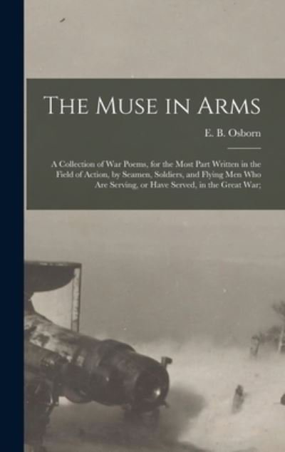 Cover for E B (Edward Bolland) 1867- Osborn · The Muse in Arms; a Collection of War Poems, for the Most Part Written in the Field of Action, by Seamen, Soldiers, and Flying Men Who Are Serving, or Have Served, in the Great War; (Hardcover Book) (2021)