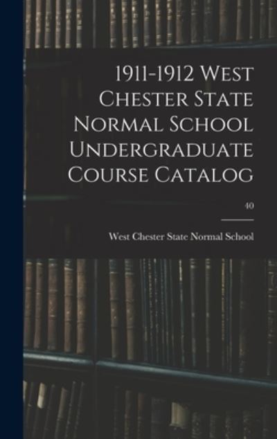 Cover for West Chester State Normal School · 1911-1912 West Chester State Normal School Undergraduate Course Catalog; 40 (Hardcover Book) (2021)