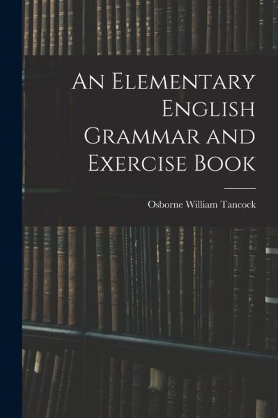 Elementary English Grammar and Exercise Book - Osborne William Tancock - Bücher - Creative Media Partners, LLC - 9781016022972 - 27. Oktober 2022