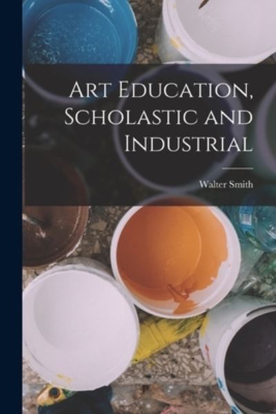 Cover for Walter Smith · Art Education, Scholastic and Industrial (Book) (2022)