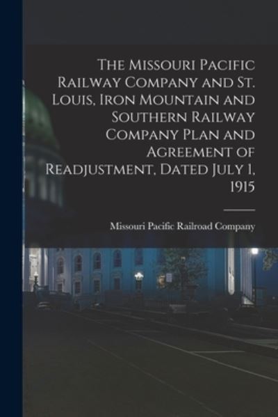 Cover for Missouri Pacific Railroad Company · Missouri Pacific Railway Company and St. Louis, Iron Mountain and Southern Railway Company Plan and Agreement of Readjustment, Dated July 1 1915 (Book) (2022)