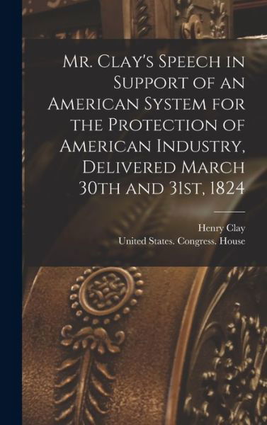 Cover for Henry Clay · Mr. Clay's Speech in Support of an American System for the Protection of American Industry, Delivered March 30th And 31st 1824 (Bog) (2022)