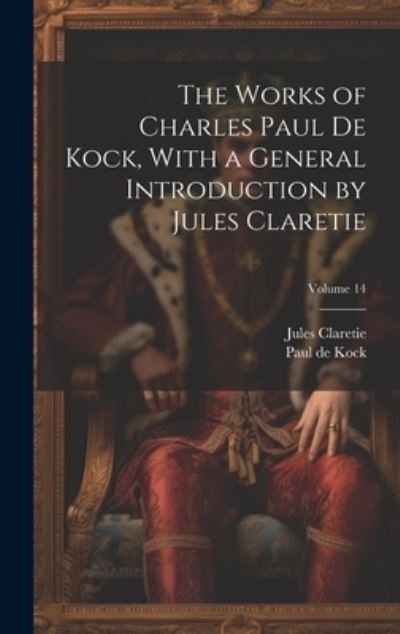 Cover for Jules Claretie · Works of Charles Paul de Kock, with a General Introduction by Jules Claretie; Volume 14 (Book) (2023)