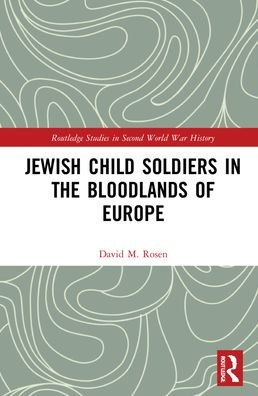 Cover for Rosen, David M. (Fairleigh Dickinson University, USA) · Jewish Child Soldiers in the Bloodlands of Europe - Routledge Studies in Second World War History (Hardcover bog) (2022)