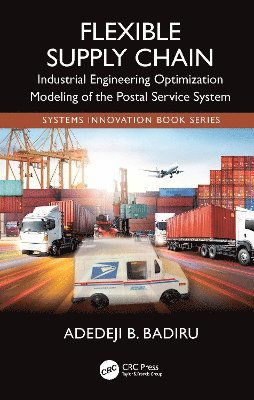 Cover for Badiru, Adedeji B. (Air Force Institute of Technology, Dayton, Ohio, USA) · Flexible Supply Chain: Industrial Engineering Optimization Modeling of the Postal Service System - Systems Innovation Book Series (Gebundenes Buch) (2024)