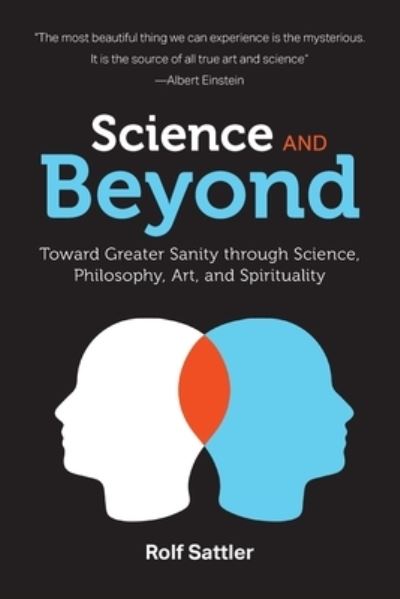 Science and Beyond: Toward Greater Sanity through Science, Philosophy, Art and Spirituality - Rolf Sattler - Books - FriesenPress - 9781039102972 - June 22, 2021