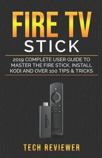 Cover for Tech Reviewer · Fire TV Stick; 2019 Complete User Guide to Master the Fire Stick, Install Kodi and Over 100 Tips and Tricks (Pocketbok) (2019)