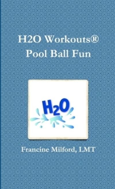 H2O Workouts (R) Pool Ball Fun - Lmt Francine Milford - Bøger - Lulu Press, Inc. - 9781105883972 - 22. juni 2012