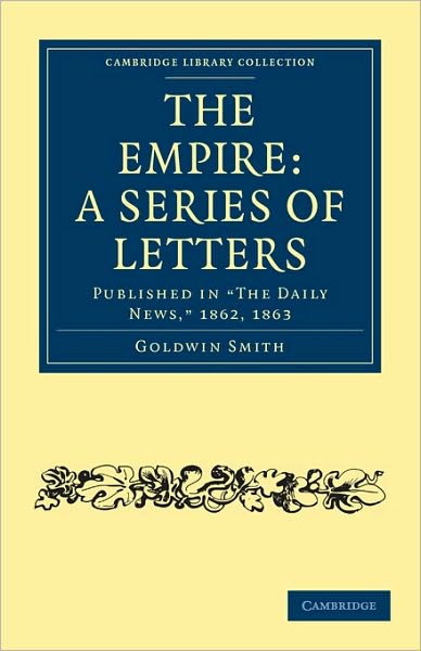 Cover for Goldwin Smith · The Empire: A Series of Letters: Published in 'The Daily News', 1862, 1863 - Cambridge Library Collection - British and Irish History, 19th Century (Paperback Book) (2010)