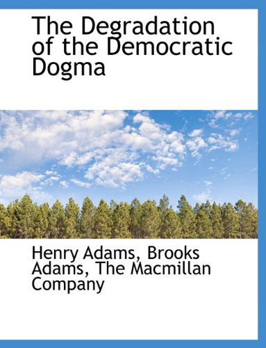 The Degradation of the Democratic Dogma - Brooks Adams - Books - BiblioLife - 9781140491972 - April 6, 2010