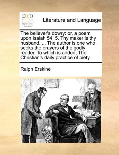 The Believer's Dowry: Or, a Poem Upon Isaiah 54. 5. Thy Maker is Thy Husband. ... the Author is One Who Seeks the Prayers of the Godly Reader. to ... the Christian's Daily Practice of Piety. - Ralph Erskine - Books - Gale ECCO, Print Editions - 9781140785972 - May 27, 2010