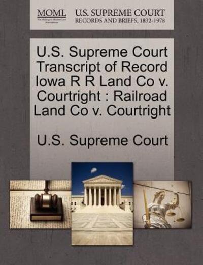 Cover for U S Supreme Court · U.s. Supreme Court Transcript of Record Iowa R R Land Co V. Courtright: Railroad Land Co V. Courtright (Paperback Book) (2011)