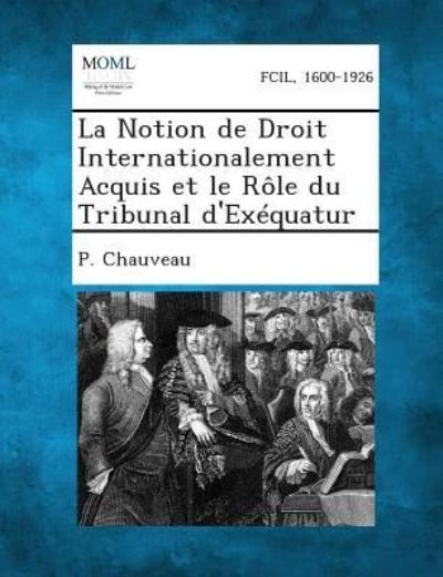 Cover for P Chauveau · La Notion De Droit Internationalement Acquis et Le Role Du Tribunal D'exequatur (Pocketbok) (2013)