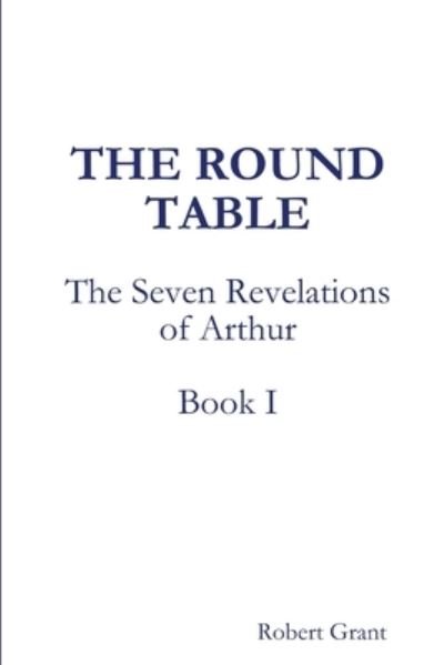 Cover for Robert Grant · The Round Table, Book I of The Seven Revelations of Arthur (Taschenbuch) (2016)