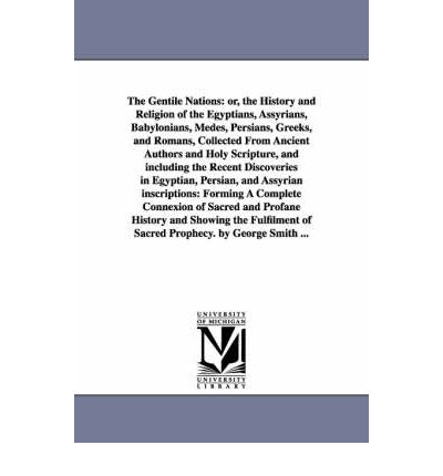 Cover for Smith, Professor George (University of Melbourne) · The Gentile Nations: Or, the History and Religion of the Egyptians, Assyrians, Babylonians, Medes, Persians, Greeks, and Romans, Collected from Ancient Authors and Holy Scripture, and Including the Recent Discoveries in Egyptian, Persian, and Assyrian Ins (Paperback Book) (2006)