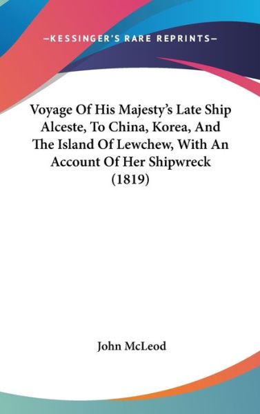 Voyage of His Majesty's Late Ship Alceste, to China, Korea, and the Island of Lewchew, with an Account of Her Shipwreck (1819) - John Mcleod - Books - Kessinger Publishing - 9781437252972 - October 27, 2008