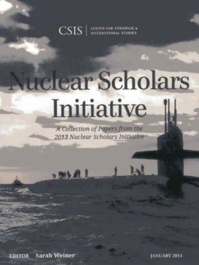 Nuclear Scholars Initiative: A Collection of Papers from the 2013 Nuclear Scholars Initiative - CSIS Reports - Sarah Weiner - Kirjat - Centre for Strategic & International Stu - 9781442227972 - maanantai 27. tammikuuta 2014