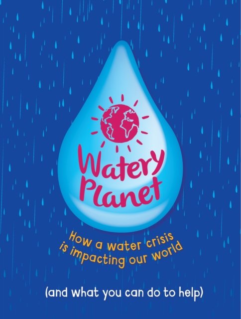 Cover for Anna Claybourne · Watery Planet: How a water crisis is impacting our world (Hardcover Book) (2024)