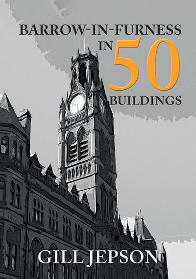 Barrow-in-Furness in 50 Buildings - In 50 Buildings - Gill Jepson - Books - Amberley Publishing - 9781445680972 - August 15, 2018