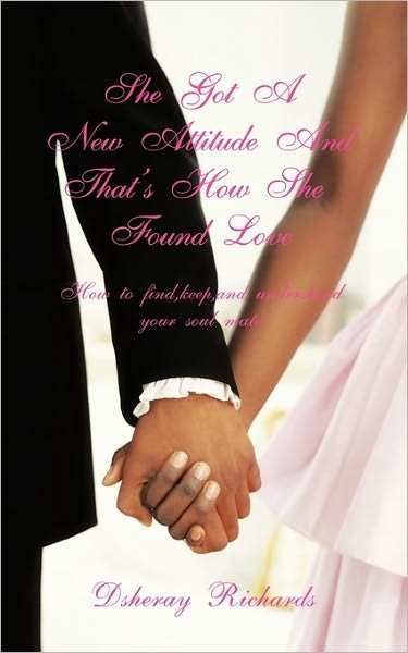 She's Got a New Attitude & That's How She Found Love: How to Find, Keep, and Understand Your Soul Mate - Dsheray Richards - Bücher - Authorhouse - 9781456752972 - 23. Mai 2011
