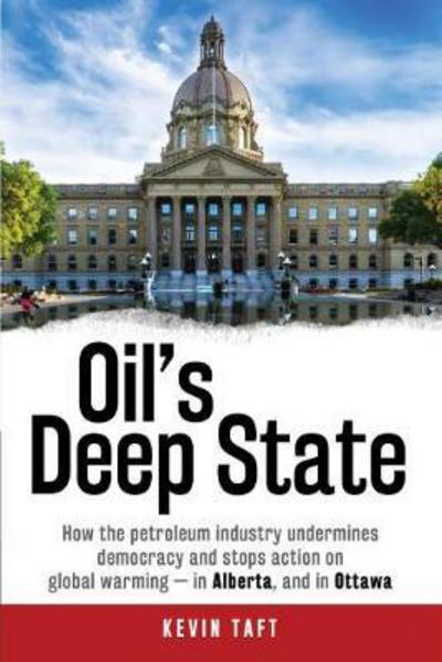 Cover for Kevin Taft · Oil'S Deep State: How the Petroleum Industry Undermines Democracy and Stops Action on Global Warming - in Alberta, and in Ottawa (Hardcover Book) (2018)