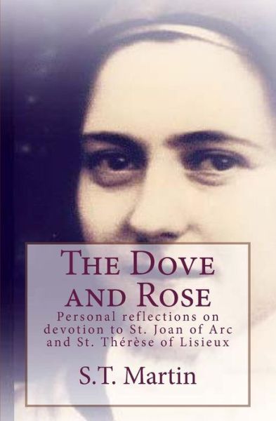 Cover for S T Martin · The Dove and Rose: Personal Reflections on Devotion to St. Joan of Arc and St. Therese of Lisieux (Paperback Book) (2013)