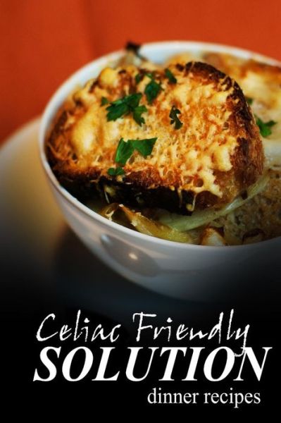 Cover for Celiac Friendly Solution · Celiac Friendly Solution - Dinner Recipes: Ultimate Celiac Cookbook Series for Celiac Disease and Gluten Sensitivity (Paperback Book) (2014)