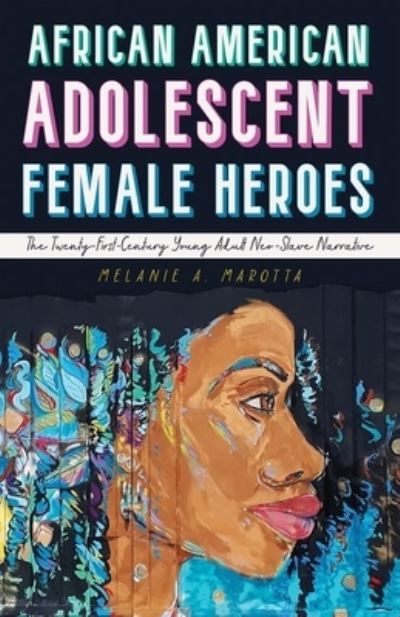 Cover for Melanie A. Marotta · African American Adolescent Female Heroes: The Twenty-First-Century Young Adult Neo-Slave Narrative - Children's Literature Association Series (Hardcover Book) (2023)