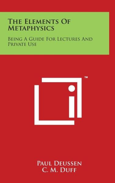 The Elements of Metaphysics: Being a Guide for Lectures and Private Use - Paul Deussen - Books - Literary Licensing, LLC - 9781497850972 - March 29, 2014