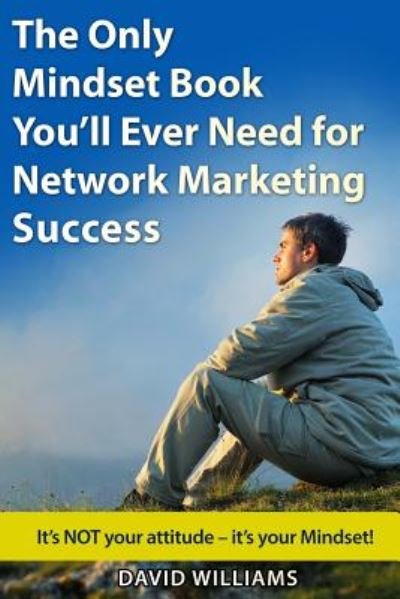 The Only Mindset Book You'll Ever Need for Network Marketing Success: It's Not Your Attitude - It's Your Mindset! - David Williams - Books - Createspace - 9781500666972 - July 28, 2014