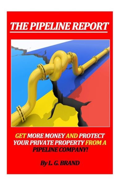 Cover for Mr L G Brand · The Pipeline Report: Get More Money and Protect Your Private Property from a Pipeline Company! (Paperback Book) (2015)