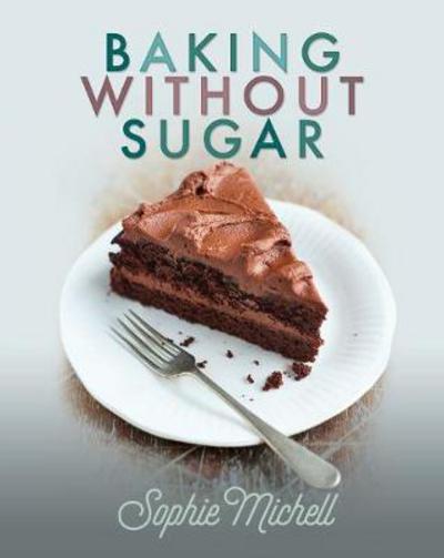 Baking without Sugar - Sophie Michell - Books - Pen & Sword Books Ltd - 9781526729972 - May 22, 2018