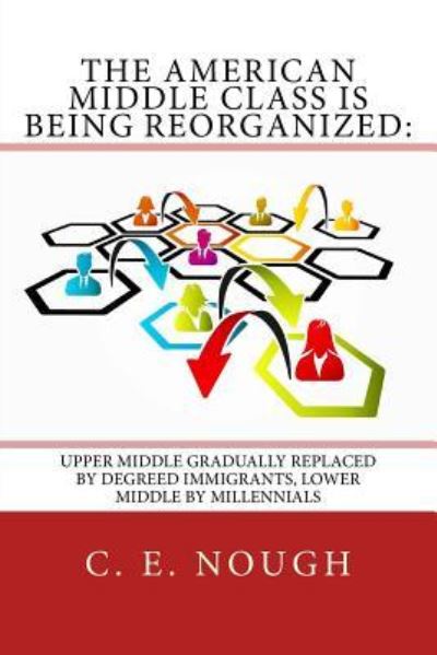 The American Middle Class Is Being Reorganized - C E Nough - Kirjat - Createspace Independent Publishing Platf - 9781530100972 - tiistai 1. maaliskuuta 2016