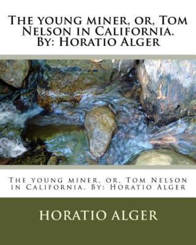 Cover for Horatio Alger · The young miner, or, Tom Nelson in California. By (Paperback Book) (2016)