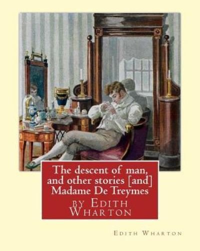 The descent of man, and other stories [and] Madame De Treymes - Edith Wharton - Livros - Createspace Independent Publishing Platf - 9781535345972 - 18 de julho de 2016