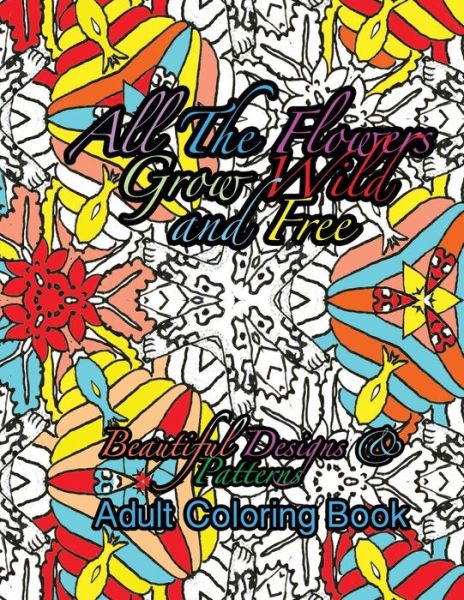 Cover for Peaceful Mind Adult Coloring Books · All the Flowers Grow Wild &amp; Free Beautiful Designs &amp; Patterns Adult Coloring Boo (Pocketbok) (2016)