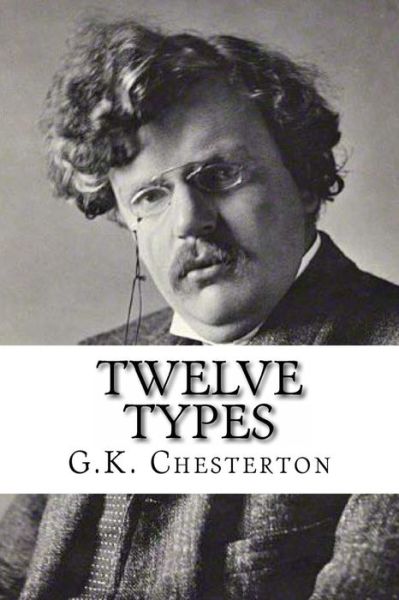 Twelve Types - G K Chesterton - Książki - Createspace Independent Publishing Platf - 9781537127972 - 17 sierpnia 2016