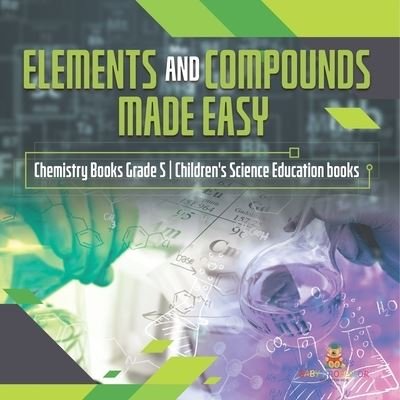 Cover for Baby Professor · Elements and Compounds Made Easy Chemistry Books Grade 5 Children's Science Education books (Paperback Book) (2021)