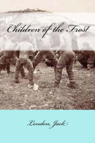 Children of the Frost - Jack London - Libros - Createspace Independent Publishing Platf - 9781546475972 - 4 de mayo de 2017