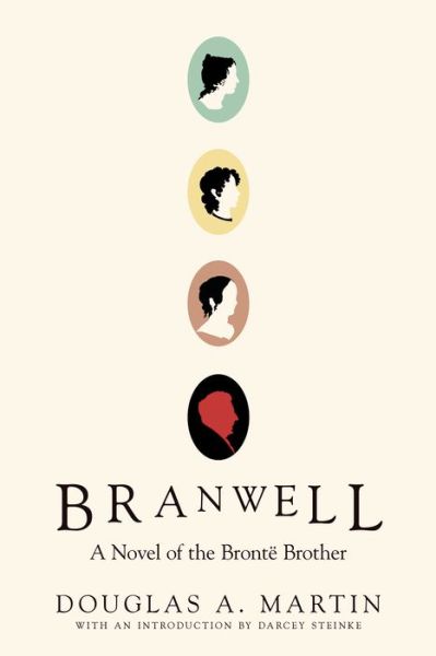 Branwell: A Novel of the Bronte Brother - Douglas A. Martin - Books - Soft Skull Press - 9781593765972 - July 7, 2020