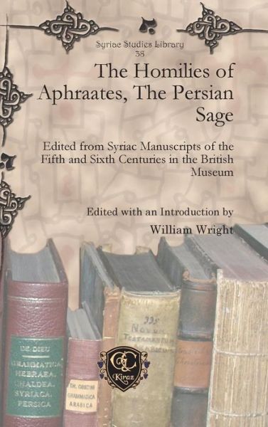 Cover for William Wright · The Homilies of Aphraates, The Persian Sage: Edited from Syriac Manuscripts of the Fifth and Sixth Centuries in the British Museum - Syriac Studies Library (Hardcover Book) [Syriac, Bilingual edition] (2013)