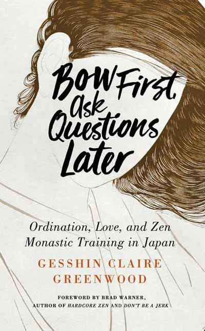 Cover for Gesshin Claire Greenwood · Bow First, Ask Questions Later: Ordination, Love and Monastic Zen in Japan (Paperback Book) (2018)